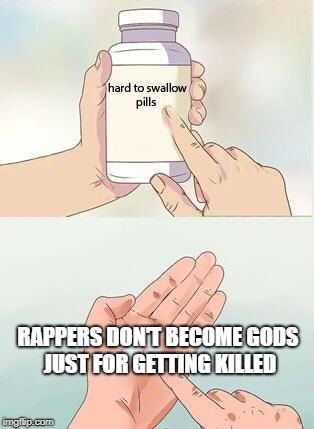 Hard to swallow pills | RAPPERS DON'T BECOME GODS JUST FOR GETTING KILLED | image tagged in hard to swallow pills,memes,rappers,xxxtentacion,rapper,gods | made w/ Imgflip meme maker