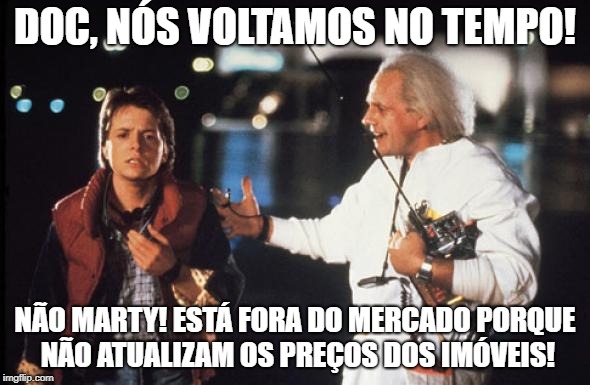 DOC, NÓS VOLTAMOS NO TEMPO! NÃO MARTY! ESTÁ FORA DO MERCADO PORQUE NÃO ATUALIZAM OS PREÇOS DOS IMÓVEIS! | made w/ Imgflip meme maker