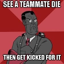 Medic mains | SEE A TEAMMATE DIE; THEN GET KICKED FOR IT | image tagged in tf2 medic meme | made w/ Imgflip meme maker