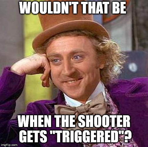 Creepy Condescending Wonka Meme | WOULDN'T THAT BE WHEN THE SHOOTER GETS "TRIGGERED"? | image tagged in memes,creepy condescending wonka | made w/ Imgflip meme maker