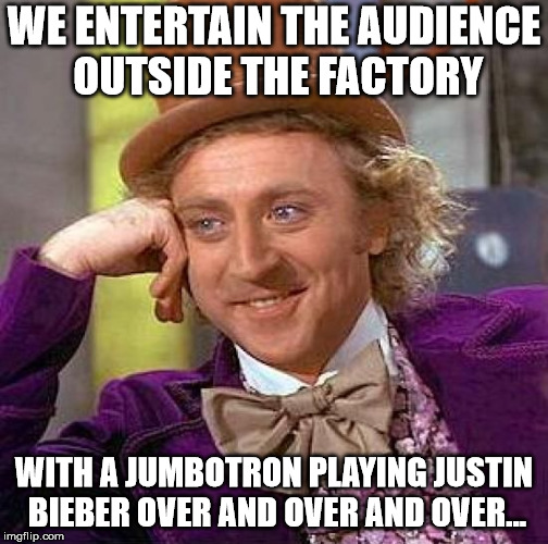Creepy Condescending Wonka Meme | WE ENTERTAIN THE AUDIENCE OUTSIDE THE FACTORY WITH A JUMBOTRON PLAYING JUSTIN BIEBER OVER AND OVER AND OVER... | image tagged in memes,creepy condescending wonka | made w/ Imgflip meme maker