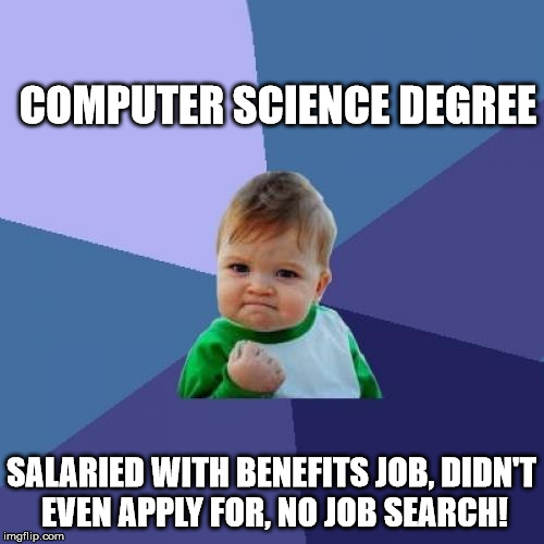 Success Kid Meme | COMPUTER SCIENCE DEGREE SALARIED WITH BENEFITS JOB, DIDN'T EVEN APPLY FOR, NO JOB SEARCH! | image tagged in memes,success kid | made w/ Imgflip meme maker