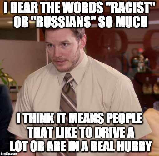 Afraid To Ask Andy | I HEAR THE WORDS "RACIST" OR "RUSSIANS" SO MUCH; I THINK IT MEANS PEOPLE THAT LIKE TO DRIVE A LOT OR ARE IN A REAL HURRY | image tagged in memes,afraid to ask andy | made w/ Imgflip meme maker