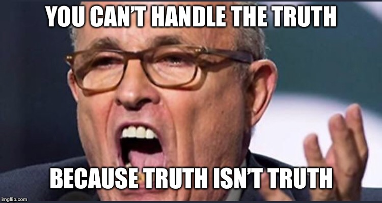 Fake News | YOU CAN’T HANDLE THE TRUTH; BECAUSE TRUTH ISN’T TRUTH | image tagged in trump fake news,truth,donald trump,maga,republican party,rudy giuliani | made w/ Imgflip meme maker
