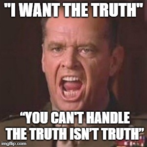 You can't handle the truth | "I WANT THE TRUTH"; “YOU CAN'T HANDLE THE TRUTH ISN’T TRUTH” | image tagged in you can't handle the truth | made w/ Imgflip meme maker
