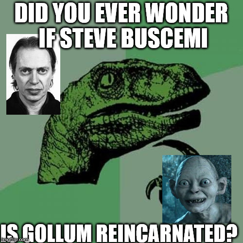 Philosoraptor Meme | DID YOU EVER WONDER IF STEVE BUSCEMI IS GOLLUM REINCARNATED? | image tagged in memes,philosoraptor | made w/ Imgflip meme maker
