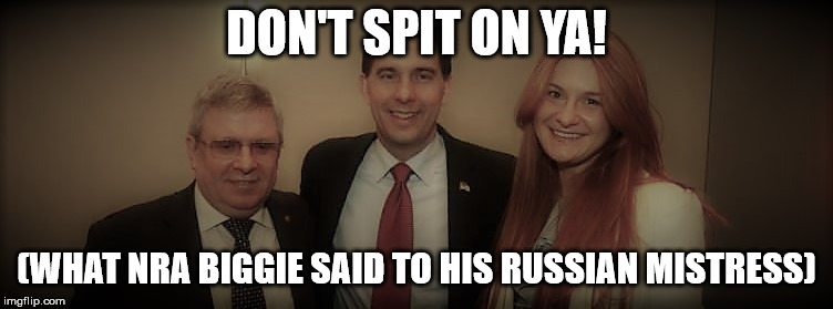 NRA and Russian Conspirator | DON'T SPIT ON YA! (WHAT NRA BIGGIE SAID TO HIS RUSSIAN MISTRESS) | image tagged in nra and russian conspirator | made w/ Imgflip meme maker