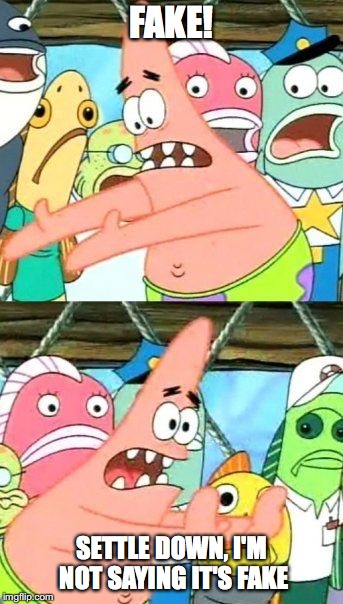 Put It Somewhere Else Patrick | FAKE! SETTLE DOWN, I'M NOT SAYING IT'S FAKE | image tagged in memes,put it somewhere else patrick | made w/ Imgflip meme maker