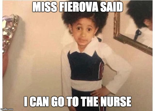 Young Cardi B | MISS FIEROVA SAID; I CAN GO TO THE NURSE | image tagged in young cardi b | made w/ Imgflip meme maker