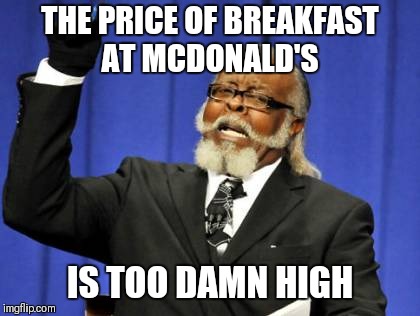 Too Damn High | THE PRICE OF BREAKFAST AT MCDONALD'S; IS TOO DAMN HIGH | image tagged in memes,too damn high,mcdonalds,breakfast,muffins,food | made w/ Imgflip meme maker