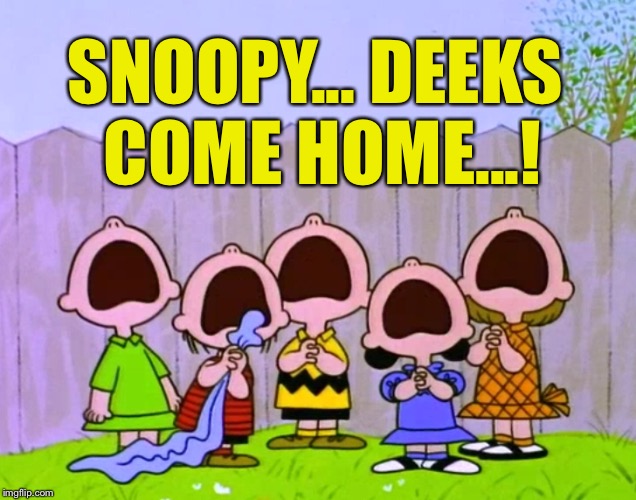 SNOOPY... DEEKS COME HOME...! | made w/ Imgflip meme maker