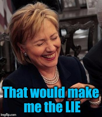 Hillary LOL | That would make me the LIE | image tagged in hillary lol | made w/ Imgflip meme maker