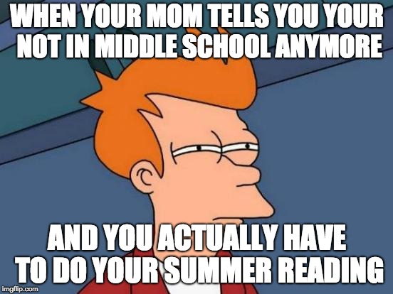 Futurama Fry Meme | WHEN YOUR MOM TELLS YOU YOUR NOT IN MIDDLE SCHOOL ANYMORE; AND YOU ACTUALLY HAVE TO DO YOUR SUMMER READING | image tagged in memes,futurama fry | made w/ Imgflip meme maker