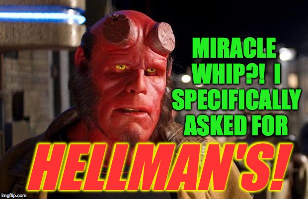 I totally agree with me on this. | MIRACLE WHIP?!  I SPECIFICALLY ASKED FOR; HELLMAN'S! | image tagged in hell boy,memes,miracle whip,hellman's | made w/ Imgflip meme maker