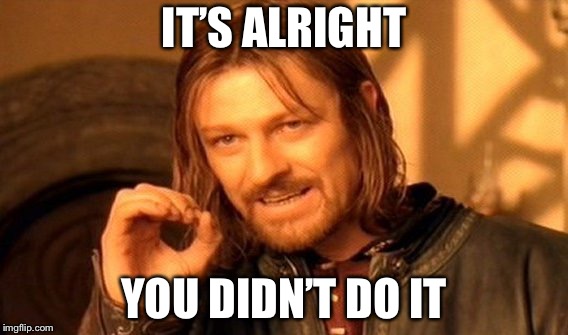 One Does Not Simply Meme | IT’S ALRIGHT YOU DIDN’T DO IT | image tagged in memes,one does not simply | made w/ Imgflip meme maker