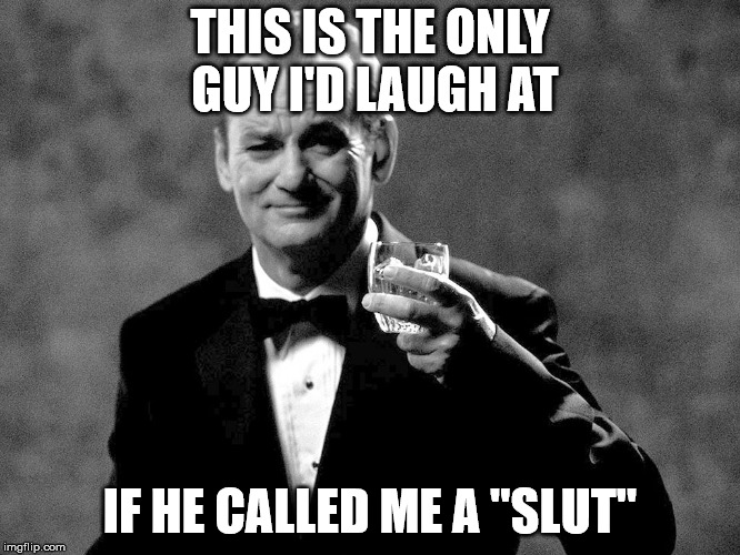 Bill Murray well played sir | THIS IS THE ONLY GUY I'D LAUGH AT IF HE CALLED ME A "S**T" | image tagged in bill murray well played sir | made w/ Imgflip meme maker