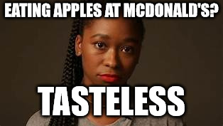 questioning black woman | EATING APPLES AT MCDONALD'S? TASTELESS | image tagged in questioning black woman | made w/ Imgflip meme maker