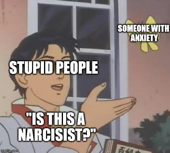 Is this a Narscisist? | SOMEONE WITH ANXIETY; STUPID PEOPLE; "IS THIS A NARCISIST?" | image tagged in memes,is this a pigeon,anxiety,funny | made w/ Imgflip meme maker