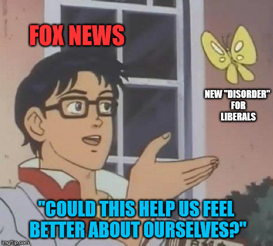 Is This A Pigeon Meme | FOX NEWS NEW "DISORDER" FOR LIBERALS "COULD THIS HELP US FEEL BETTER ABOUT OURSELVES?" | image tagged in memes,is this a pigeon | made w/ Imgflip meme maker