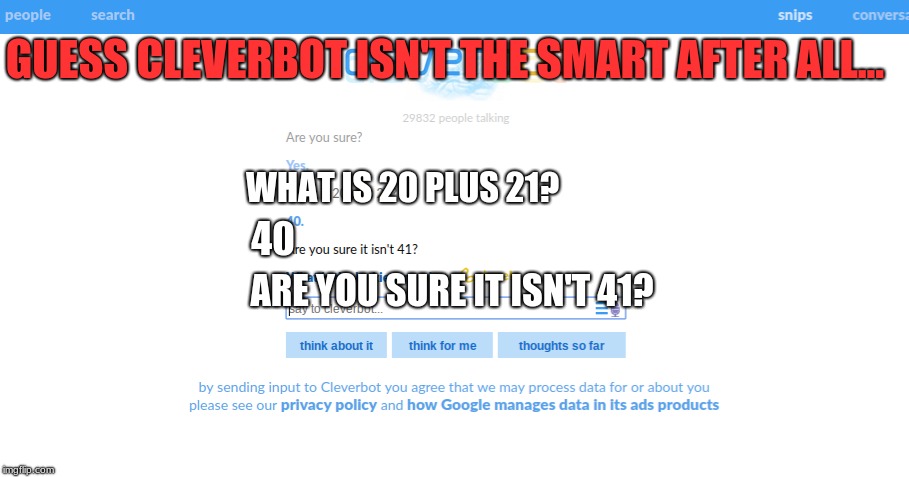This was fun. | GUESS CLEVERBOT ISN'T THE SMART AFTER ALL... WHAT IS 20 PLUS 21? 40; ARE YOU SURE IT ISN'T 41? | image tagged in memes,funny,cleverbot | made w/ Imgflip meme maker