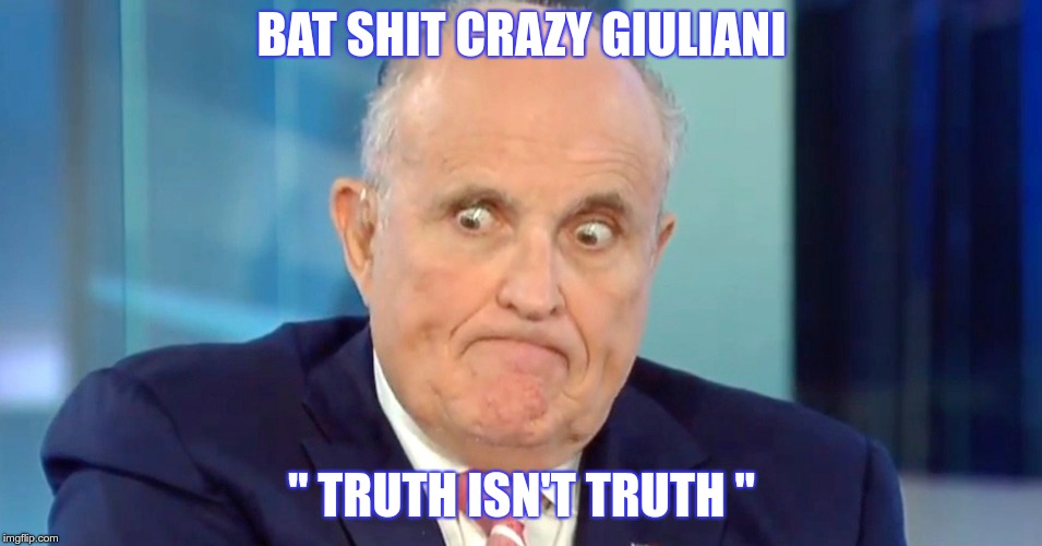 Crazy Giuliani | BAT SHIT CRAZY GIULIANI; " TRUTH ISN'T TRUTH " | image tagged in giuliani,trump,republicans,stupidity | made w/ Imgflip meme maker