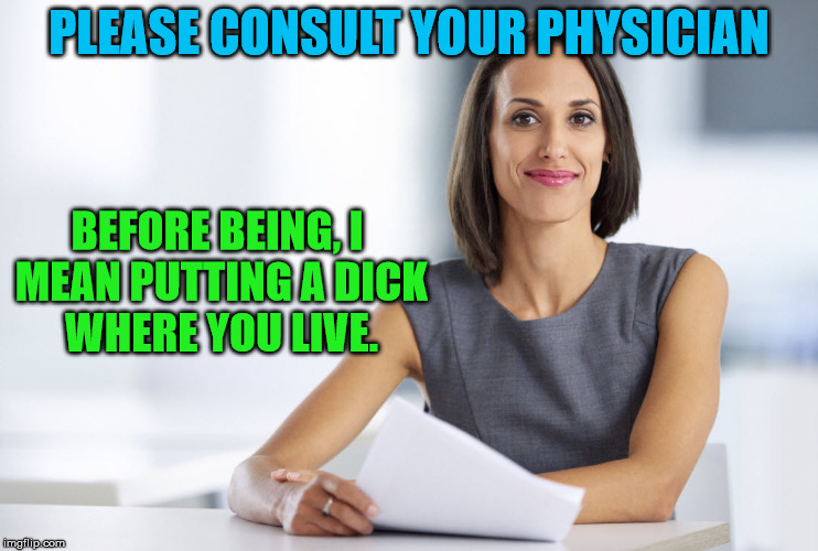 Successful businesswoman | PLEASE CONSULT YOUR PHYSICIAN BEFORE BEING, I MEAN PUTTING A DICK WHERE YOU LIVE. | image tagged in successful businesswoman | made w/ Imgflip meme maker