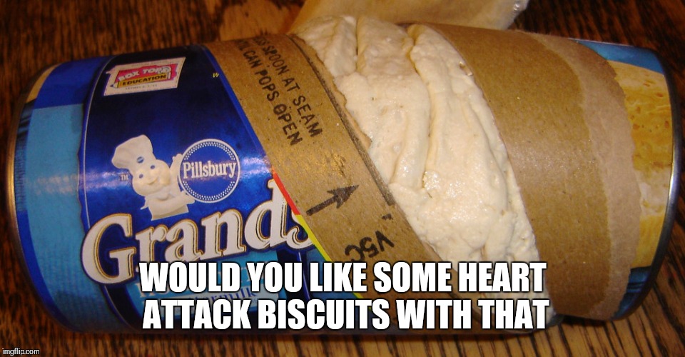 Heart attack biscuits | WOULD YOU LIKE SOME HEART ATTACK BISCUITS WITH THAT | image tagged in heart attack biscuits | made w/ Imgflip meme maker