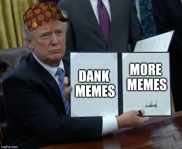 Trump Bill Signing Meme | DANK MEMES; MORE MEMES | image tagged in memes,trump bill signing,scumbag | made w/ Imgflip meme maker