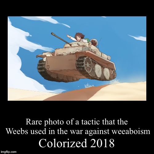 Death to weeabooism!!! | image tagged in funny,demotivationals,memes,weebs,war,girls und panzer | made w/ Imgflip demotivational maker
