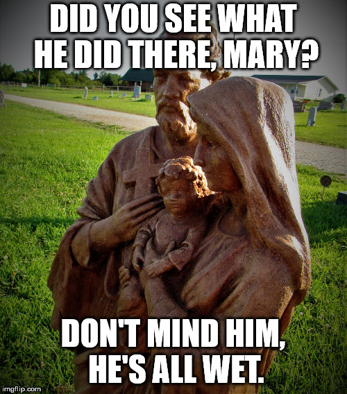 toobrownforthehood | DID YOU SEE WHAT HE DID THERE, MARY? DON'T MIND HIM, HE'S ALL WET. | image tagged in toobrownforthehood | made w/ Imgflip meme maker