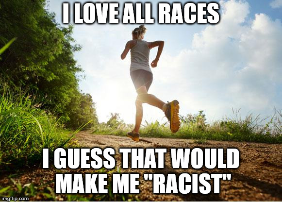 runner | I LOVE ALL RACES I GUESS THAT WOULD MAKE ME "RACIST" | image tagged in runner | made w/ Imgflip meme maker