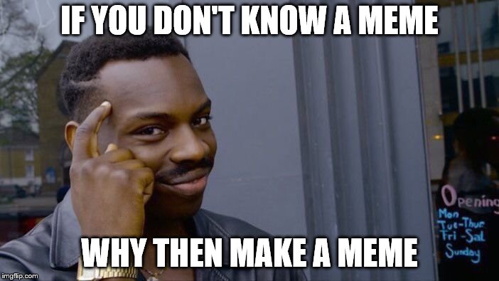 Roll Safe Think About It | IF YOU DON'T KNOW A MEME; WHY THEN MAKE A MEME | image tagged in memes,roll safe think about it | made w/ Imgflip meme maker