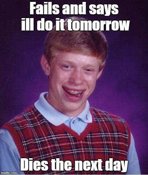 I'll upload tomorrow | Fails and says ill do it tomorrow; Dies the next day | image tagged in memes,bad luck brian | made w/ Imgflip meme maker