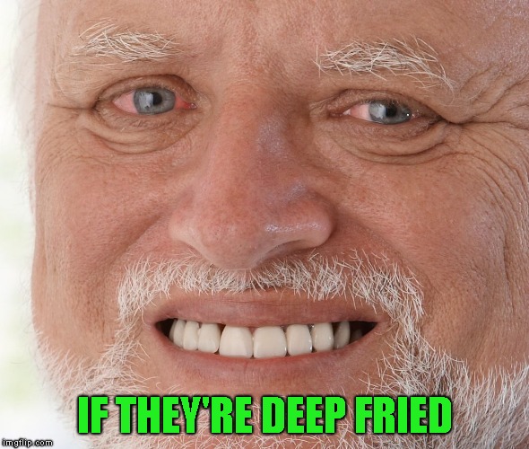 Hide the Pain Harold | IF THEY'RE DEEP FRIED | image tagged in hide the pain harold | made w/ Imgflip meme maker