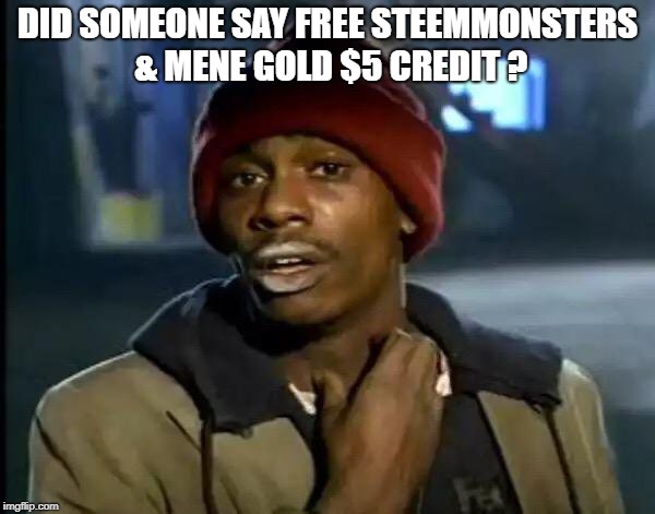 Y'all Got Any More Of That Meme | DID SOMEONE SAY FREE STEEMMONSTERS & MENE GOLD $5 CREDIT ? | image tagged in memes,y'all got any more of that | made w/ Imgflip meme maker
