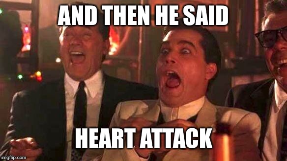 GOODFELLAS LAUGHING SCENE, HENRY HILL | AND THEN HE SAID; HEART ATTACK | image tagged in goodfellas laughing scene henry hill | made w/ Imgflip meme maker
