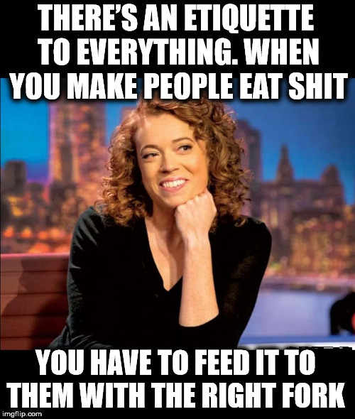 THERE’S AN ETIQUETTE TO EVERYTHING. WHEN YOU MAKE PEOPLE EAT SHIT; YOU HAVE TO FEED IT TO THEM WITH THE RIGHT FORK | image tagged in michelle wolf,netflix and chill,cancelled,angry liberal,maga,trump 2020 | made w/ Imgflip meme maker