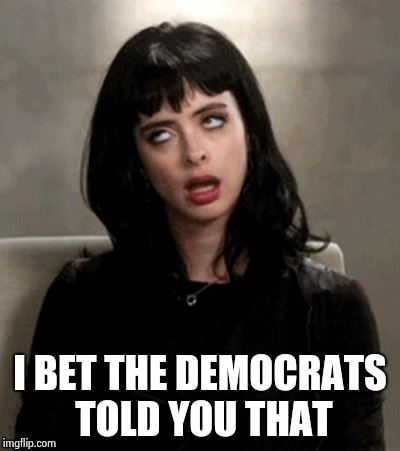 Kristen Ritter eye roll | I BET THE DEMOCRATS TOLD YOU THAT | image tagged in kristen ritter eye roll | made w/ Imgflip meme maker