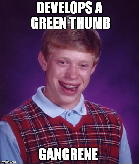 Bad Luck Brian Meme | DEVELOPS A GREEN THUMB; GANGRENE | image tagged in memes,bad luck brian | made w/ Imgflip meme maker