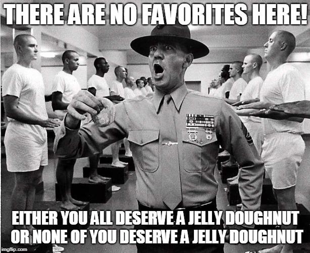 THERE ARE NO FAVORITES HERE! EITHER YOU ALL DESERVE A JELLY DOUGHNUT OR NONE OF YOU DESERVE A JELLY DOUGHNUT | image tagged in no favorites | made w/ Imgflip meme maker