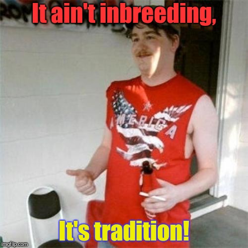 Redneck Randal Meme | It ain't inbreeding, It's tradition! | image tagged in memes,redneck randal | made w/ Imgflip meme maker