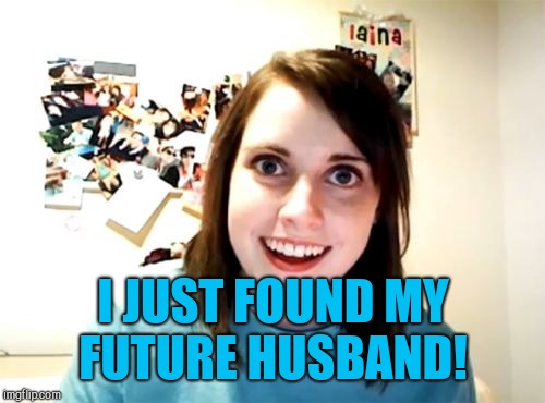 Overly Attached Girlfriend Meme | I JUST FOUND MY FUTURE HUSBAND! | image tagged in memes,overly attached girlfriend | made w/ Imgflip meme maker