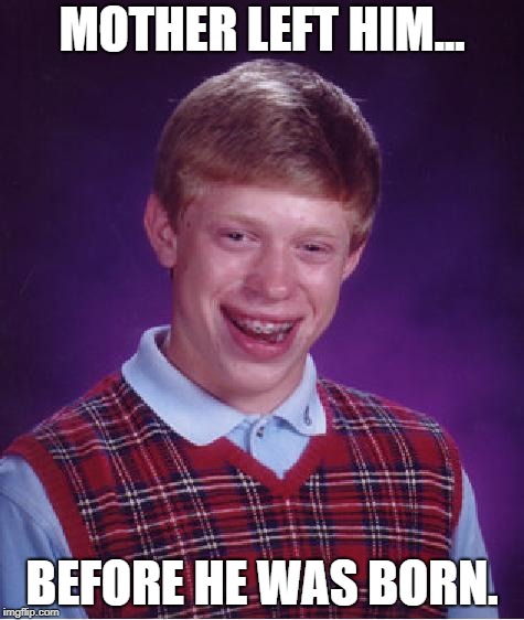 unlucky ginger kid | MOTHER LEFT HIM... BEFORE HE WAS BORN. | image tagged in unlucky ginger kid | made w/ Imgflip meme maker
