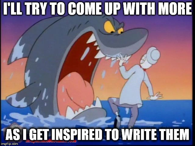 I'LL TRY TO COME UP WITH MORE AS I GET INSPIRED TO WRITE THEM | made w/ Imgflip meme maker