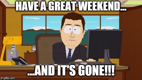 Aaaaand Its Gone | HAVE A GREAT WEEKEND... ...AND IT'S GONE!!! | image tagged in memes,aaaaand its gone | made w/ Imgflip meme maker