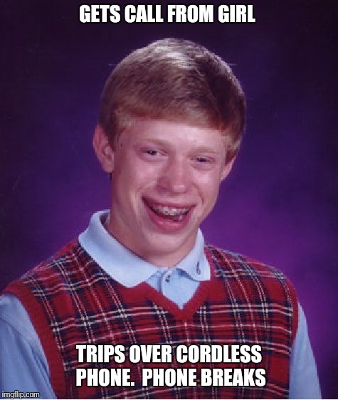 Bad Luck Brian | GETS CALL FROM GIRL; TRIPS OVER CORDLESS PHONE. 
PHONE BREAKS | image tagged in memes,bad luck brian | made w/ Imgflip meme maker