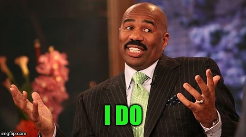 Steve Harvey Meme | I DO | image tagged in memes,steve harvey | made w/ Imgflip meme maker