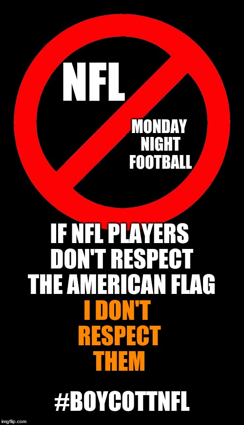 NFL; MONDAY NIGHT FOOTBALL; IF NFL PLAYERS DON'T RESPECT THE AMERICAN FLAG; I DON'T RESPECT THEM; #BOYCOTTNFL | image tagged in nfl,boycott | made w/ Imgflip meme maker