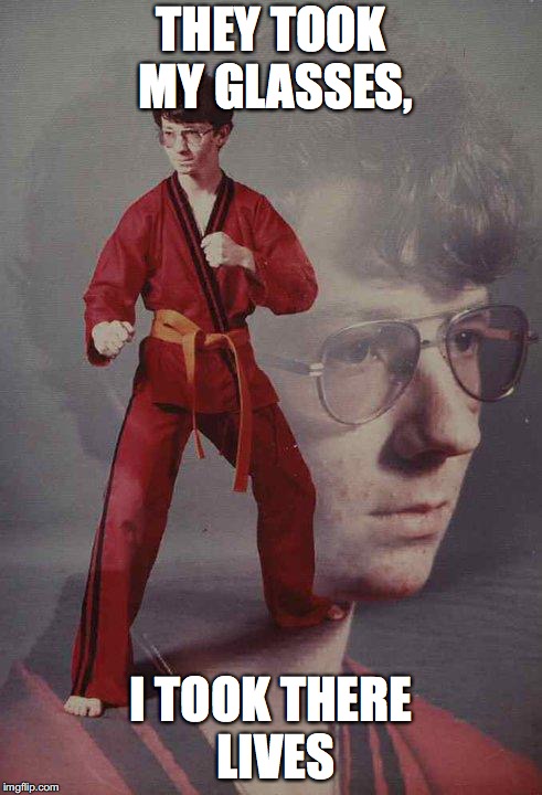Karate Kyle | THEY TOOK MY GLASSES, I TOOK THERE LIVES | image tagged in memes,karate kyle | made w/ Imgflip meme maker