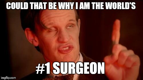 Drunk Doctor Says... | COULD THAT BE WHY I AM THE WORLD'S #1 SURGEON | image tagged in drunk doctor says | made w/ Imgflip meme maker